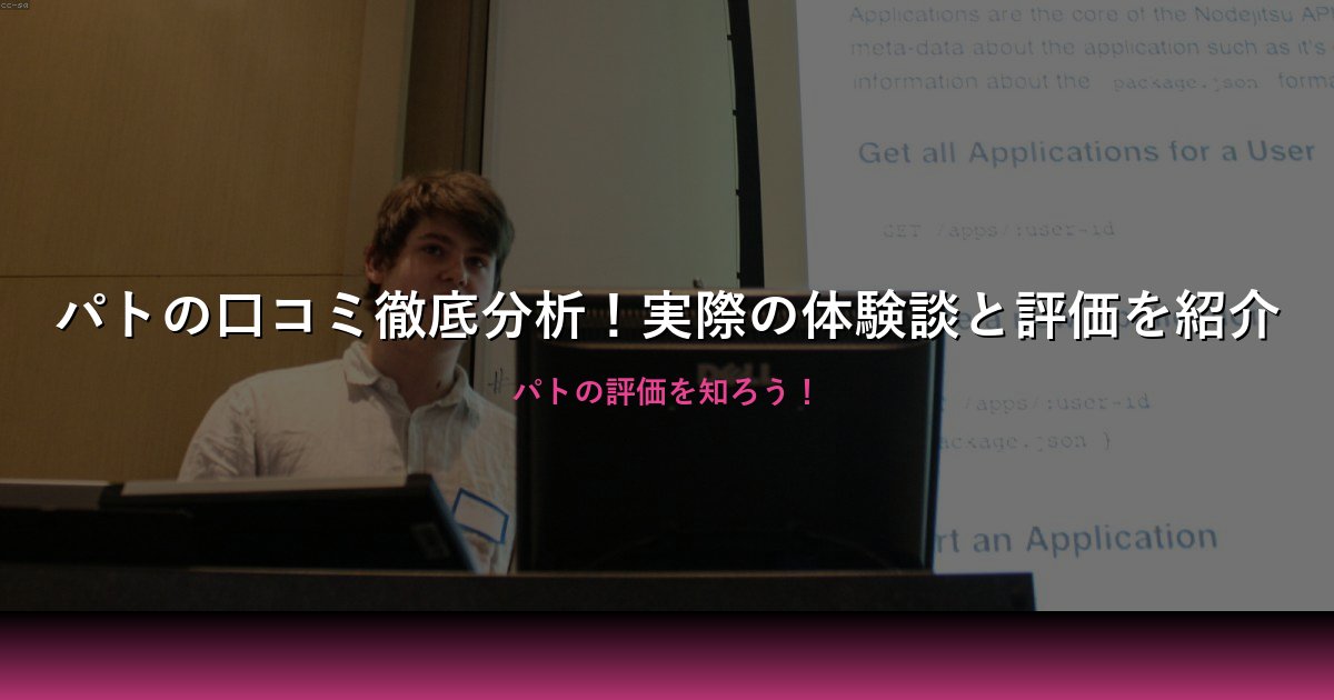 パトの口コミ徹底分析！実際の体験談と評価を紹介